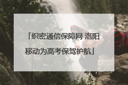 织密通信保障网 洛阳移动为高考保驾护航