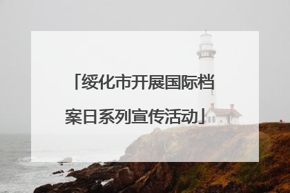 绥化市开展国际档案日系列宣传活动