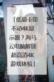 低显卡带不动4K显示器？海马云电脑解锁超高清4K游戏体验