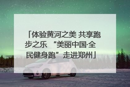体验黄河之美 共享跑步之乐 “美丽中国·全民健身跑”走进郑州