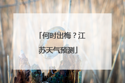 何时出梅？江苏天气预测