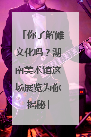 你了解傩文化吗？湖南美术馆这场展览为你揭秘