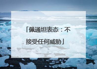 佩通坦表态：不接受任何威胁