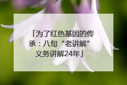 为了红色基因的传承：八旬“老讲解”义务讲解24年
