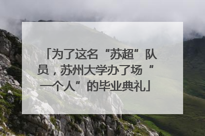 为了这名“苏超”队员，苏州大学办了场“一个人”的毕业典礼