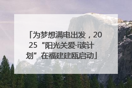 为梦想满电出发，2025“阳光关爱·i读计划”在福建建瓯启动