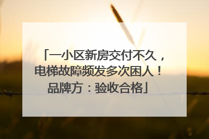 一小区新房交付不久，电梯故障频发多次困人！品牌方：验收合格