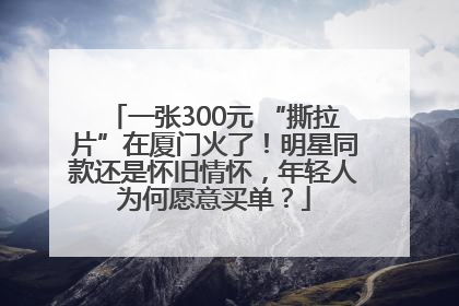 一张300元 “撕拉片”在厦门火了！明星同款还是怀旧情怀，年轻人为何愿意买单？