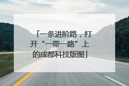 一条进阶路，打开“一带一路”上的成都科技版图