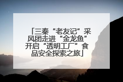 三秦“老友记”采风团走进“金龙鱼”开启“透明工厂”食品安全探索之旅