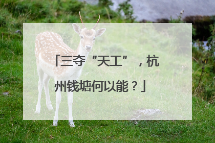 三夺“天工”，杭州钱塘何以能？