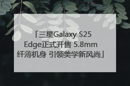三星Galaxy S25 Edge正式开售 5.8mm纤薄机身 引领美学新风尚
