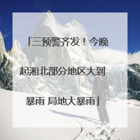 三预警齐发！今晚起湘北部分地区大到暴雨 局地大暴雨