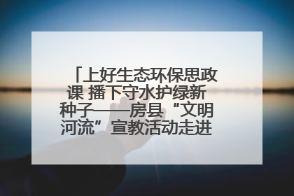 上好生态环保思政课 播下守水护绿新种子——房县“文明河流”宣教活动走进八一希望小学