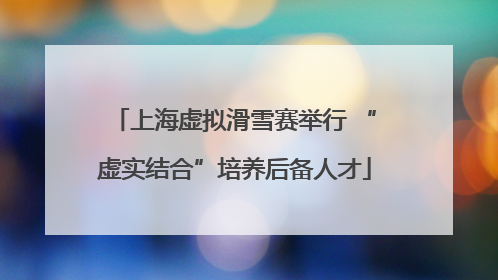上海虚拟滑雪赛举行 “虚实结合”培养后备人才