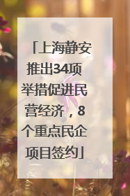 上海静安推出34项举措促进民营经济，8个重点民企项目签约