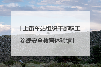 上街车站组织干部职工参观安全教育体验馆