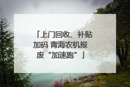 上门回收、补贴加码 青海农机报废“加速跑”