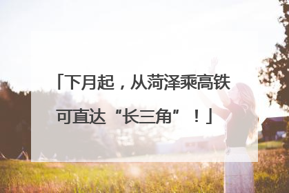 下月起，从菏泽乘高铁可直达“长三角”！