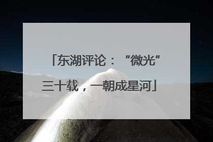东湖评论：“微光”三十载，一朝成星河