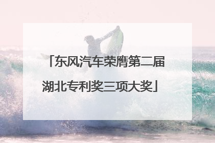 东风汽车荣膺第二届湖北专利奖三项大奖