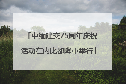 中缅建交75周年庆祝活动在内比都隆重举行