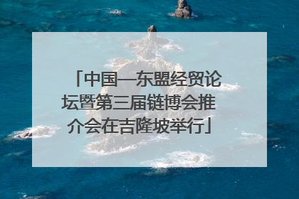 中国—东盟经贸论坛暨第三届链博会推介会在吉隆坡举行