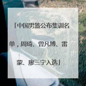 中国男篮公布集训名单，周琦、曾凡博、雷蒙、廖三宁入选