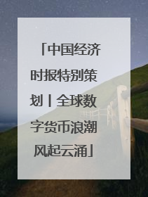 中国经济时报特别策划丨全球数字货币浪潮风起云涌