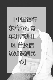 中国银行东营分行青年讲师进社区 普及信访知识润民心