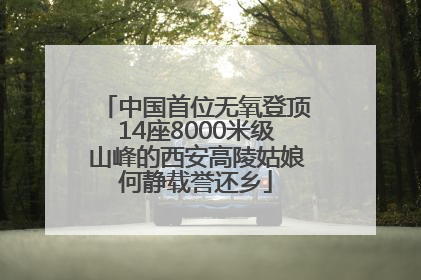 中国首位无氧登顶14座8000米级山峰的西安高陵姑娘何静载誉还乡