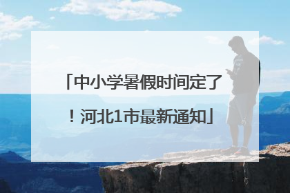 中小学暑假时间定了！河北1市最新通知