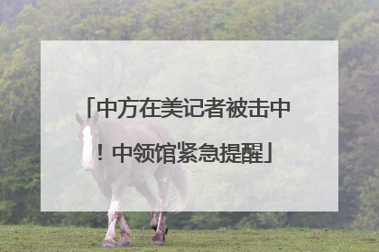 中方在美记者被击中！中领馆紧急提醒