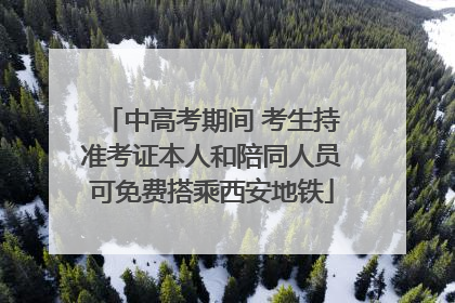 中高考期间 考生持准考证本人和陪同人员可免费搭乘西安地铁