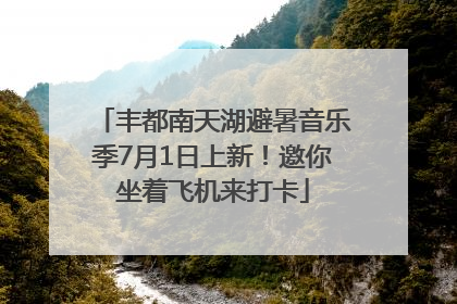 丰都南天湖避暑音乐季7月1日上新！邀你坐着飞机来打卡