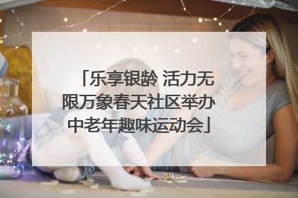 乐享银龄 活力无限万象春天社区举办中老年趣味运动会