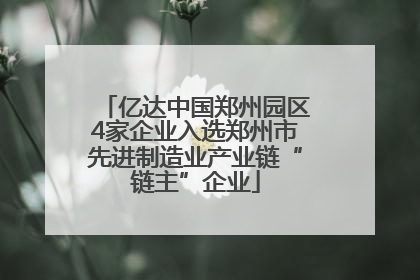 亿达中国郑州园区4家企业入选郑州市先进制造业产业链“链主”企业
