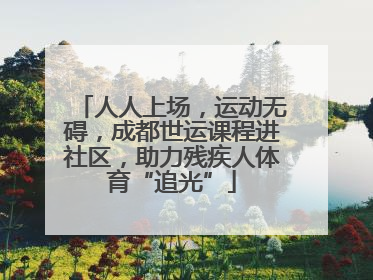 人人上场，运动无碍，成都世运课程进社区，助力残疾人体育“追光”