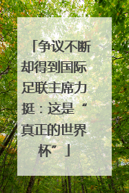 争议不断却得到国际足联主席力挺：这是“真正的世界杯”