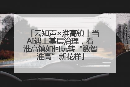 云知声×淮高镇丨当AI遇上基层治理，看淮高镇如何玩转“数智淮高”新花样