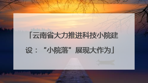云南省大力推进科技小院建设：“小院落”展现大作为