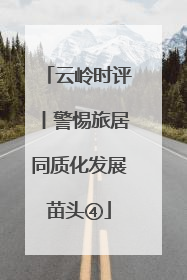 云岭时评丨警惕旅居同质化发展苗头④