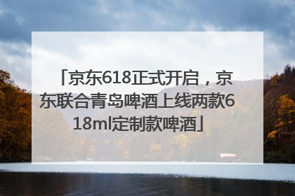 京东618正式开启，京东联合青岛啤酒上线两款618ml定制款啤酒