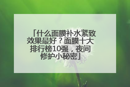 什么面膜补水紧致效果最好？面膜十大排行榜10强，夜间修护小秘密