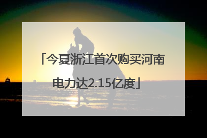 今夏浙江首次购买河南电力达2.15亿度