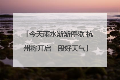 今天雨水渐渐停歇 杭州将开启一段好天气