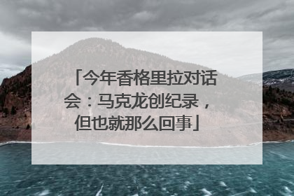今年香格里拉对话会：马克龙创纪录，但也就那么回事