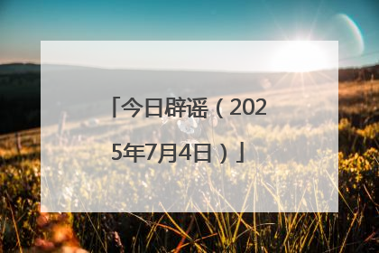 今日辟谣（2025年7月4日）
