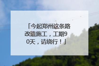 今起郑州这条路改造施工，工期90天，请绕行！