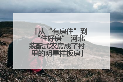 从“有房住”到“住好房” 河北装配式农房成了村里的明星样板房